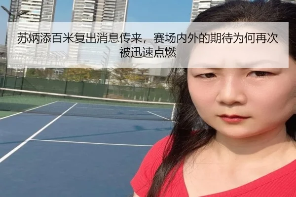 苏炳添百米复出消息传来，赛场内外的期待为何再次被迅速点燃